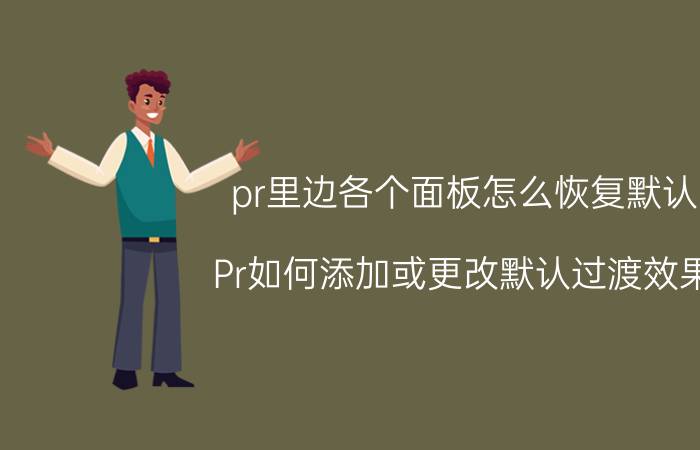 pr里边各个面板怎么恢复默认 Pr如何添加或更改默认过渡效果？